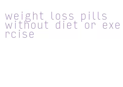 weight loss pills without diet or exercise