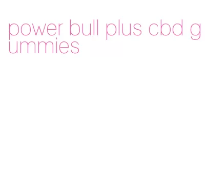 power bull plus cbd gummies