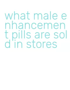 what male enhancement pills are sold in stores
