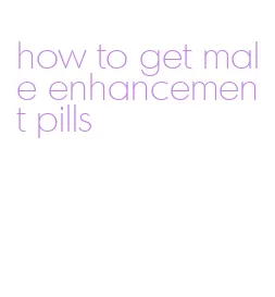 how to get male enhancement pills