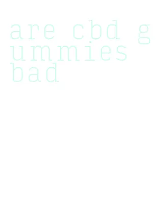 are cbd gummies bad