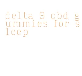 delta 9 cbd gummies for sleep