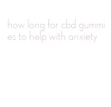 how long for cbd gummies to help with anxiety