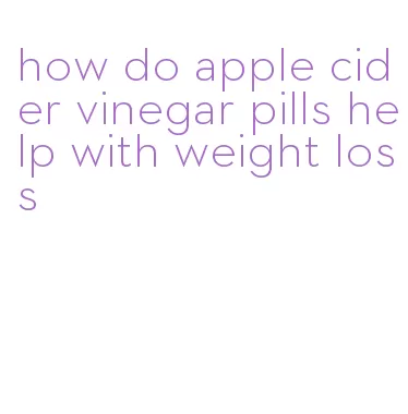 how do apple cider vinegar pills help with weight loss