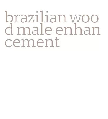 brazilian wood male enhancement