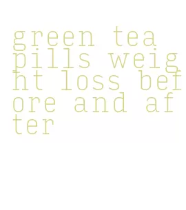 green tea pills weight loss before and after