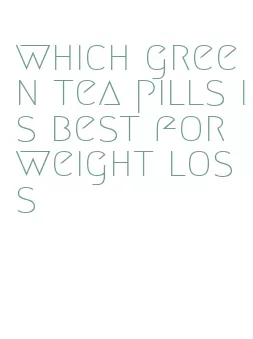 which green tea pills is best for weight loss