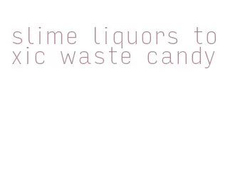 slime liquors toxic waste candy