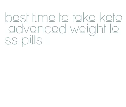 best time to take keto advanced weight loss pills