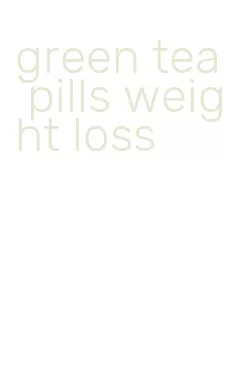 green tea pills weight loss
