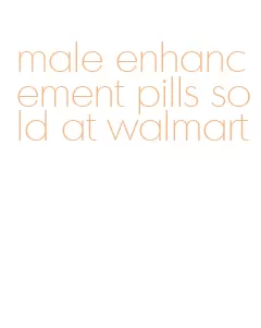 male enhancement pills sold at walmart