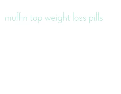 muffin top weight loss pills