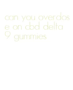 can you overdose on cbd delta 9 gummies