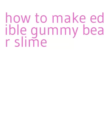 how to make edible gummy bear slime