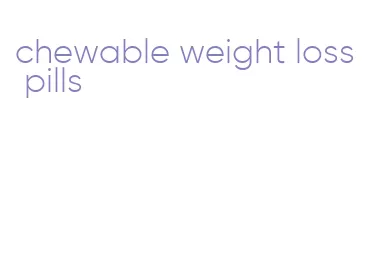 chewable weight loss pills