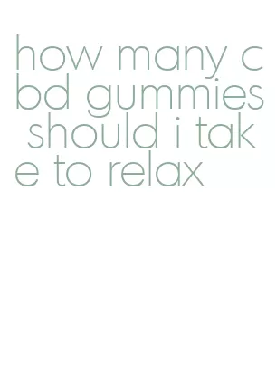 how many cbd gummies should i take to relax