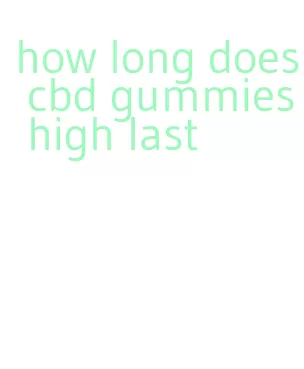 how long does cbd gummies high last