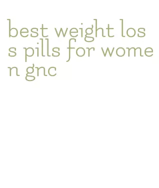 best weight loss pills for women gnc