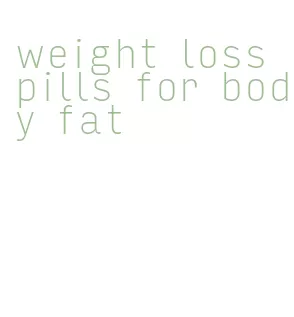 weight loss pills for body fat