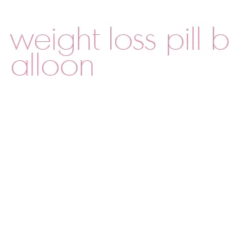 weight loss pill balloon