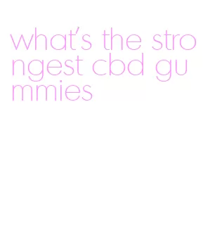 what's the strongest cbd gummies