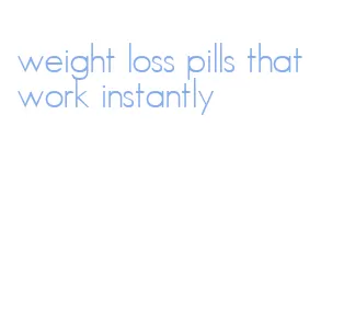 weight loss pills that work instantly