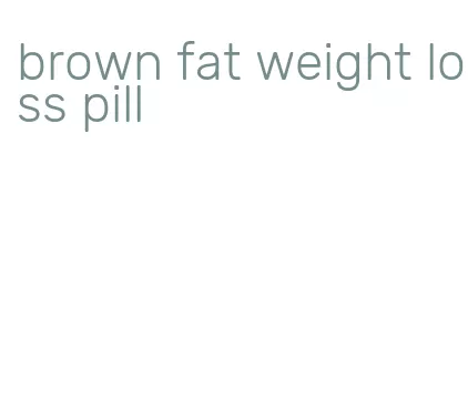 brown fat weight loss pill