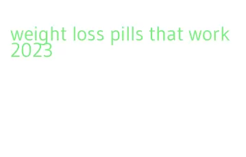 weight loss pills that work 2023