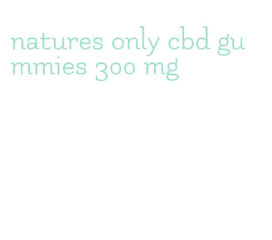 natures only cbd gummies 300 mg