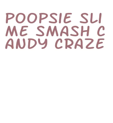 poopsie slime smash candy craze