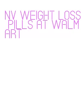 nv weight loss pills at walmart