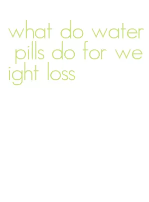 what do water pills do for weight loss