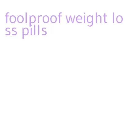 foolproof weight loss pills