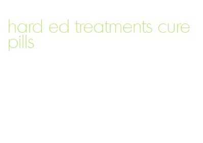 hard ed treatments cure pills