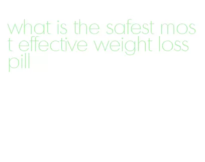 what is the safest most effective weight loss pill