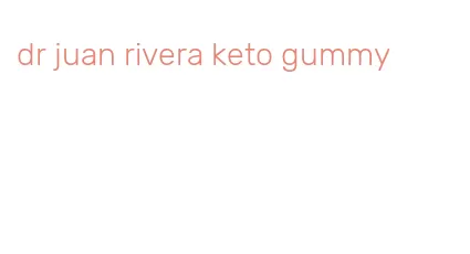 dr juan rivera keto gummy