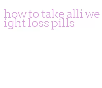 how to take alli weight loss pills