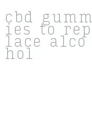 cbd gummies to replace alcohol