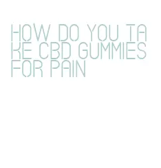 how do you take cbd gummies for pain
