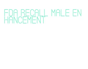 fda recall male enhancement
