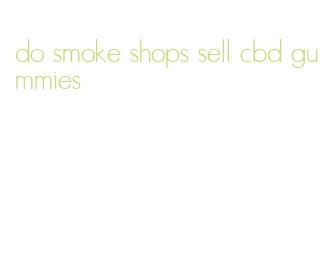 do smoke shops sell cbd gummies