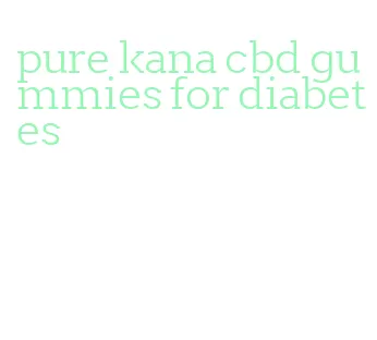 pure kana cbd gummies for diabetes