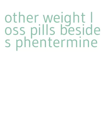 other weight loss pills besides phentermine
