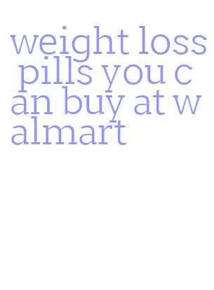 weight loss pills you can buy at walmart