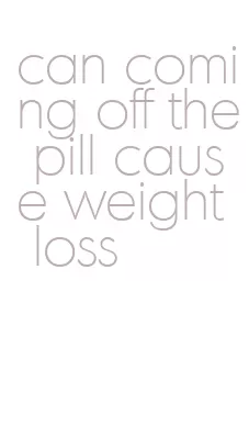 can coming off the pill cause weight loss