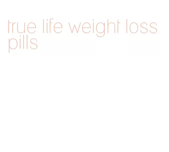true life weight loss pills