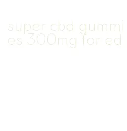 super cbd gummies 300mg for ed