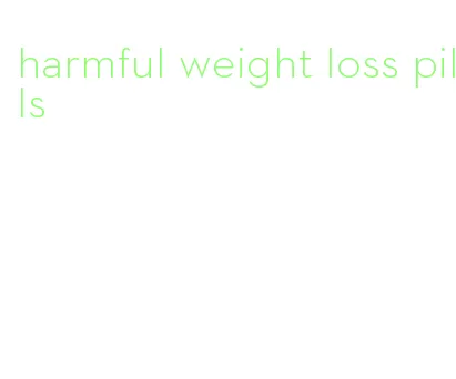 harmful weight loss pills