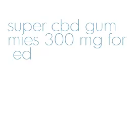 super cbd gummies 300 mg for ed