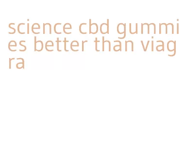 science cbd gummies better than viagra